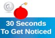 30 Seconds To Get Noticed
