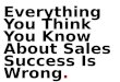 Everything You Think You Know About Sales Success is Wrong