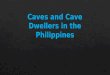 Caves and cave dwellers in the philippines by justine castro