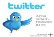 Twitter: Changing Your World ... 140 Characters at a Time