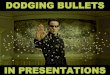 Dodging Bullets in Presentations