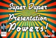 Super Duper Presentation Powers!
