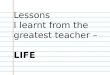 Lessons I learnt from the greatest teacher - LIFE