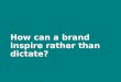 How can a brand inspire rather than dictate?