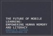 The Future of Mobile Learning: Empowering Human Memory and Literacy