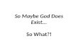 So Maybe God Does Exist - So What?
