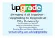 Macrae-Gibson - Bringing it all together: upgrading to Upgrade at City University