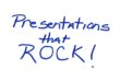 Presentations that ROCK!