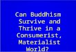 Can Buddhism Survive and Thrive in a Consumerist, Materialist World?