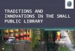 Traditions and Innovations in the Small Public Library