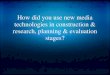 How did you use new media technologies in construction & research