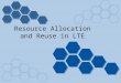 Resource Allocation and Reuse in Lte