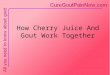 How Cherry Juice And Gout Work Together