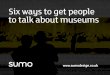 Six ways to get people to talk about your museum