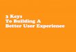 3 Keys To Building A Better User Experience