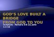 God's love built a bridge from God to you