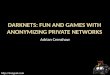 Darknets: Fun and games with anonymizing private networks