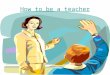 How to be a teacher