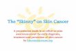 The "Skinny" on Skin Cancer - Presentation