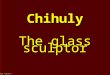 Glass sculptor chihuly