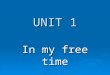 Unit 1 . in my free time.txt