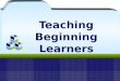 Teaching Beginning Learners