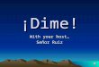 ¡Dime! With your host… Señor Ruiz Rules Each team will send up a player for each round. The first player to buzz in and translate the word (pronounced)