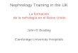Nephrology Training in the UK La formación de la nefrología en el Reino Unido John R Bradley Cambridge University Hospitals