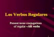 11 Present tense conjugations of regular –AR verbs Los Verbos Regulares