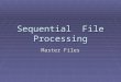Sequential File Processing Master Files. Master File Colección principal de datos pertinentes a una aplicación especifica. Colección principal de datos