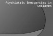 Psychiatric emergencies in children