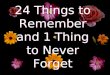 24 things to remember and 1 thing to never forget