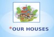 Our houses
