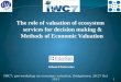 The role of valuation of ecosystem services for decision making & Methods of Economic Valuation