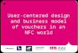 User-centred design in the NFC-Voucher project - Karin Slegers & Verónica Donoso (IBBT-CUO-KULeuven)