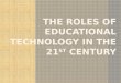 The roles of educational technology in the 21 st