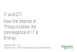 IT and OT:  How the Internet of  Things enables the  convergence of IT &  Energy