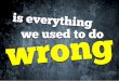 Is everything we used to do wrong?