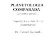 Superficies e Interiores planetarios Dr. Tabaré Gallardo PLANETOLOGIA COMPARADA PLANETOLOGIA COMPARADA (primera parte):