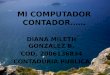 MI COMPUTADOR CONTADOR…… DIANA MILETH GONZALEZ B. COD. 2006136834 CONTADURIA PUBLICA
