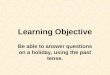 Learning Objective Be able to answer questions on a holiday, using the past tense