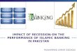IMPACT OF RECESSION ON THE PERFORMANCE OF ISLAMIC BANKING IN PAKISTAN