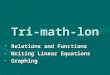 Tri-math-lon Relations and FunctionsRelations and Functions Writing Linear EquationsWriting Linear Equations GraphingGraphing