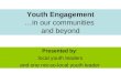 Youth Engagement …in our communities and beyond Presented by: local youth leaders and one not-so-local youth leader