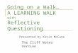 Going on a Walk… A LEARNING WALK with Reflective Questioning Presented by Kevin McCune The Cliff Notes Version