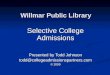 Willmar Public Library Selective College Admissions Presented by Todd Johnson todd@collegeadmissionspartners.com © 2009