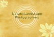 Nature/Landscape Photographers. Landscape Photography Also referred to as Nature Photography Can include landscapes, wildlife, plants, close-ups of natural