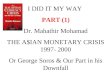 I DID IT MY WAY PART (1) Dr. Mahathir Mohamad THE A$IAN MONETARY CRISIS 1997- 2000 Or George Soros & Our Part in his Downfall