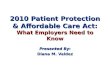 2010 Patient Protection & Affordable Care Act: What Employers Need to Know Presented By : Diana M. Valdez