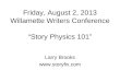 Friday, August 2, 2013 Willamette Writers Conference Story Physics 101 Larry Brooks